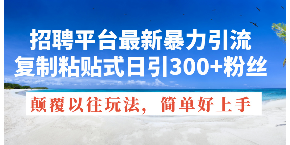 招聘平台最新暴力引流，复制粘贴式日引300+粉丝，颠覆以往垃圾玩法，简…-冒泡网