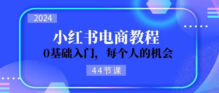 2024从0-1学习小红书电商，0基础入门，每个人的机会-冒泡网