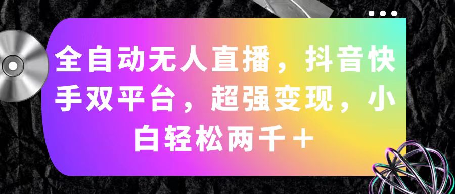 全自动无人直播，抖音快手双平台，超强变现，小白轻松两千＋-冒泡网