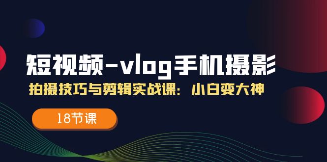 短视频-vlog手机摄影：拍摄技巧与剪辑实战课：小白变大神-冒泡网