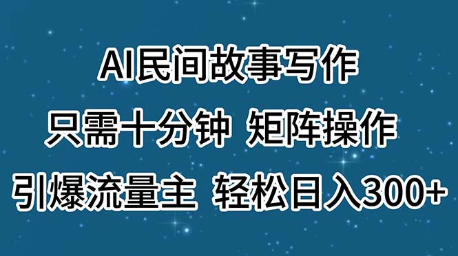 AI民间故事写作，只需十分钟，矩阵操作，引爆流量主，轻松日入300+-冒泡网