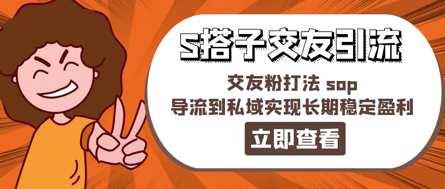 某收费888-S搭子交友引流，交友粉打法 sop，导流到私域实现长期稳定盈利-冒泡网