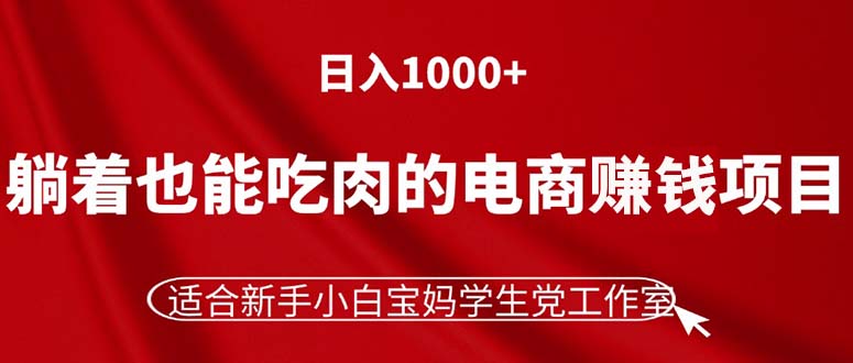 躺着也能吃肉的电商赚钱项目，日入1000+，适合新手小白宝妈学生党工作室-冒泡网