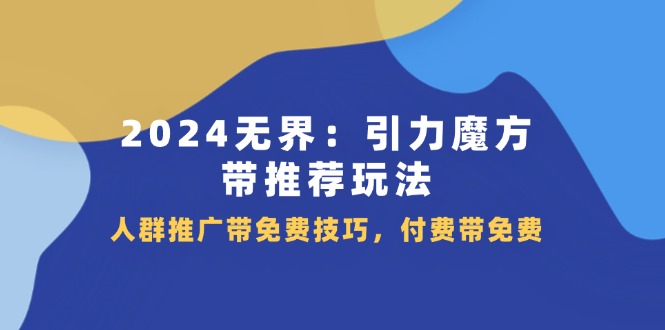 2024 无界：引力魔方-带推荐玩法，人群推广带免费技巧，付费带免费-冒泡网