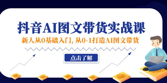 新人从0基础入门，抖音-AI图文带货实战课，从0-1打造AI图文带货-冒泡网