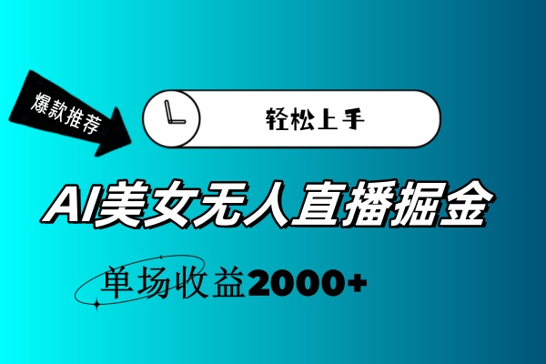 AI美女无人直播暴力掘金，小白轻松上手，单场收益2000+-冒泡网