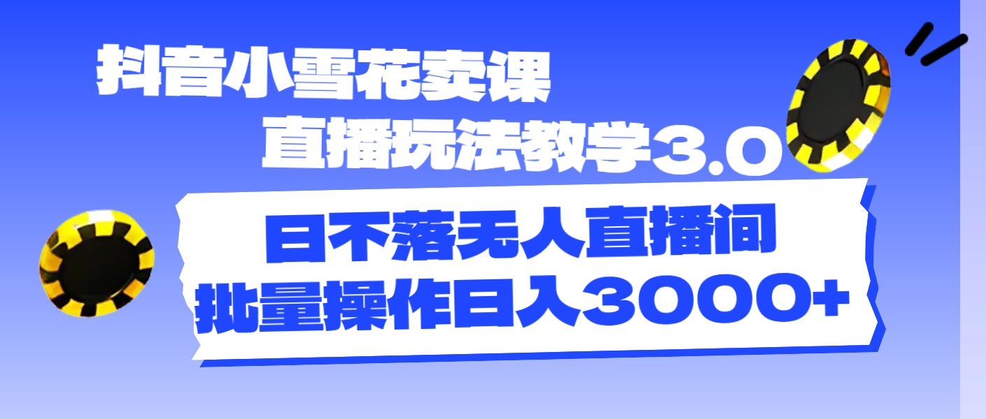 抖音小雪花卖课直播玩法教学3.0，日不落无人直播间，批量操作日入3000+-冒泡网