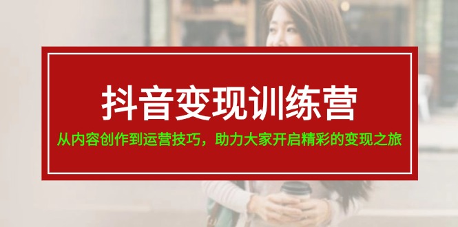 抖音变现训练营，从内容创作到运营技巧，助力大家开启精彩的变现之旅-19节-冒泡网