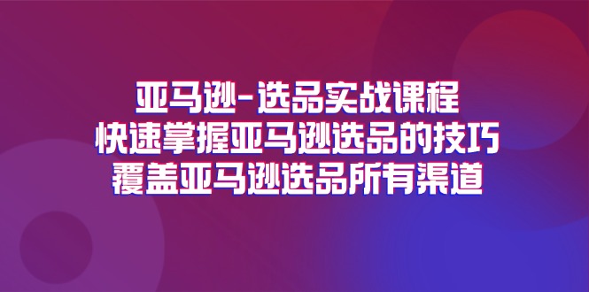 亚马逊-选品实战课程，快速掌握亚马逊选品的技巧，覆盖亚马逊选品所有渠道-冒泡网