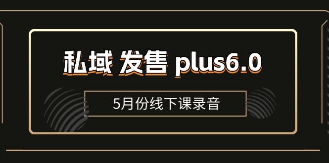 私域 发售 plus6.0【5月份线下课录音】/全域套装 sop流程包，社群发售…-冒泡网