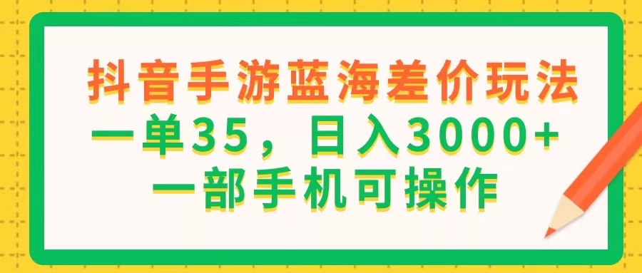 抖音手游蓝海差价玩法，一单35，日入3000+，一部手机可操作-冒泡网