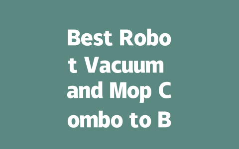 Best Robot Vacuum and Mop Combo to Buy in 2024: Top Picks Revealed-AIGC