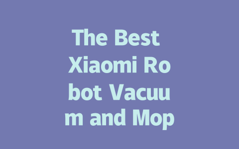 The Best Xiaomi Robot Vacuum and Mop: Your Ultimate Cleaning Companion-AIGC