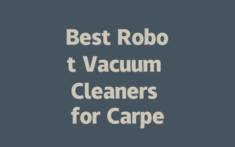 Best Robot Vacuum Cleaners for Carpets: Top Picks and Reviews-AIGC