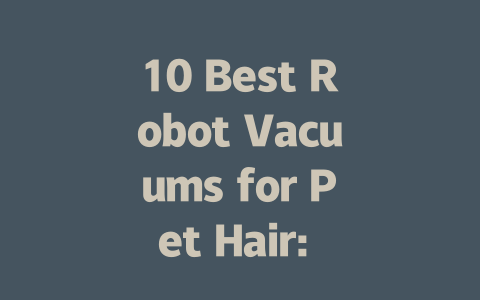 10 Best Robot Vacuums for Pet Hair: Keep Your Home Fur-Free!-AIGC