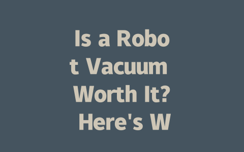 Is a Robot Vacuum Worth It? Here’s What You Should Know Before Buying-AIGC