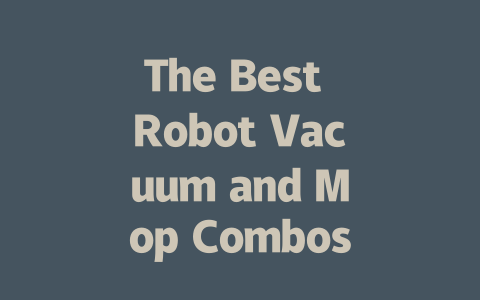 The Best Robot Vacuum and Mop Combos: Cleaning Made Easy!-AIGC