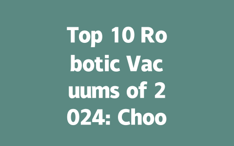 Top 10 Robotic Vacuums of 2024: Choose the Best for Your Home-AIGC