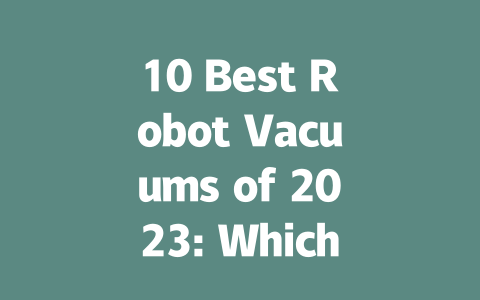 10 Best Robot Vacuums of 2023: Which One is Right for You?-AIGC