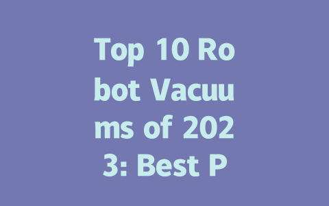 Top 10 Robot Vacuums of 2023: Best Picks for Every Home-AIGC