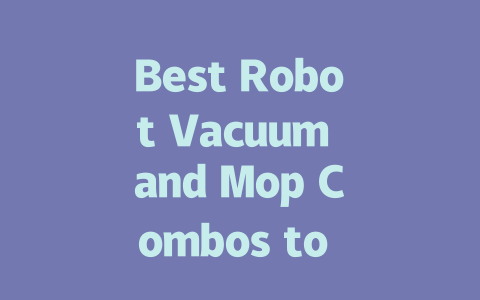 Best Robot Vacuum and Mop Combos to Simplify Your Cleaning Routine-AIGC