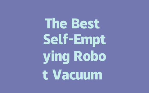 The Best Self-Emptying Robot Vacuum for Effortless Cleaning in 2023-AIGC