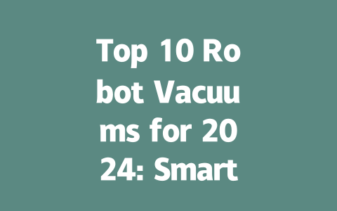 Top 10 Robot Vacuums for 2024: Smart Cleaning Solutions for Every Home-AIGC