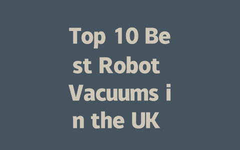 Top 10 Best Robot Vacuums in the UK for 2024: Ultimate Buying Guide!-AIGC