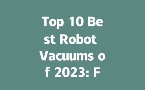 Top 10 Best Robot Vacuums of 2023: Features and Buying Guide-AIGC