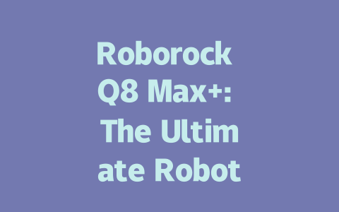 Roborock Q8 Max+: The Ultimate Robot Vacuum and Mop for Pet Owners-AIGC