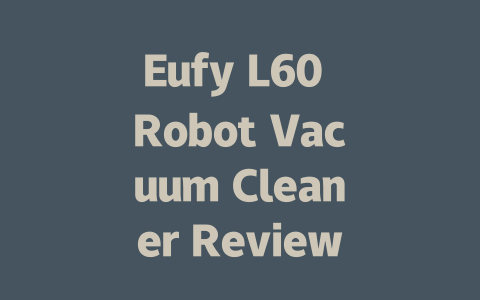 Eufy L60 Robot Vacuum Cleaner Review: Is It Worth the Investment?-AIGC