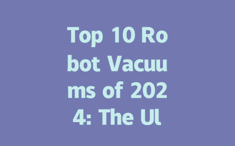 Top 10 Robot Vacuums of 2024: The Ultimate Guide to Smart Cleaning Solutions-AIGC