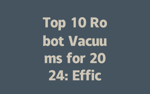 Top 10 Robot Vacuums for 2024: Efficiency and Value for Your Home-AIGC