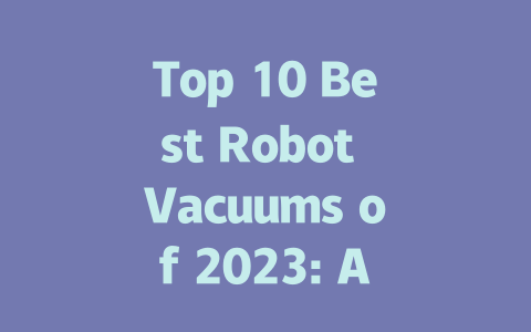 Top 10 Best Robot Vacuums of 2023: A Comprehensive Buying Guide-AIGC