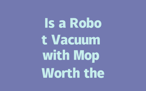 Is a Robot Vacuum with Mop Worth the Investment? Here’s What You Need to Know!-AIGC