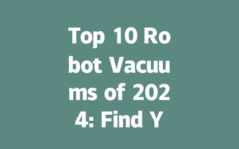 Top 10 Robot Vacuums of 2024: Find Your Perfect Cleaning Companion-AIGC