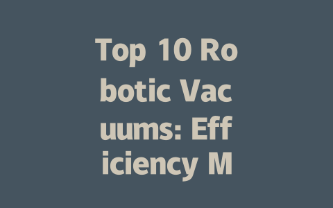 Top 10 Robotic Vacuums: Efficiency Meets Innovation for Your Home-AIGC