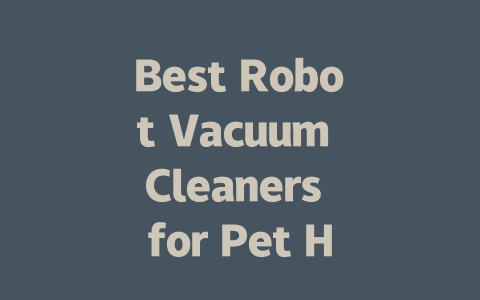 Best Robot Vacuum Cleaners for Pet Hair in 2023: Top Picks and Reviews-AIGC