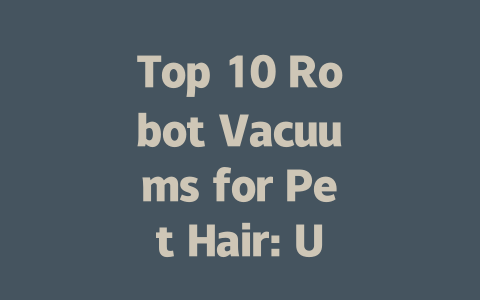 Top 10 Robot Vacuums for Pet Hair: Ultimate Cleaning Solutions-AIGC