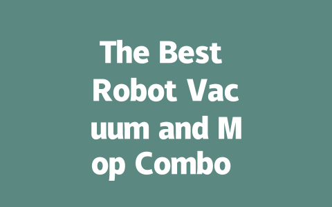 The Best Robot Vacuum and Mop Combo for Effortless Cleaning-AIGC