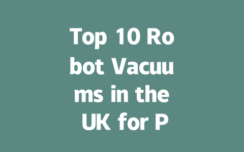 Top 10 Robot Vacuums in the UK for Pet Hair: Ultimate Guide 2024-AIGC