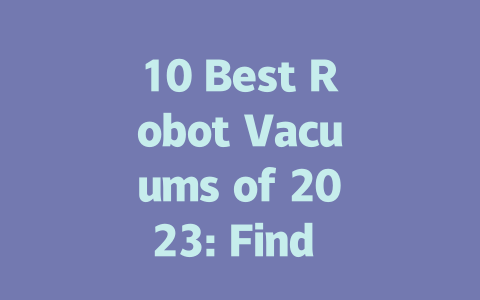 10 Best Robot Vacuums of 2023: Find Your Perfect Cleaning Companion-AIGC