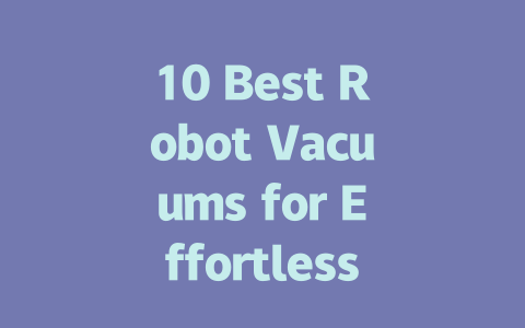 10 Best Robot Vacuums for Effortless Cleaning in 2023-AIGC