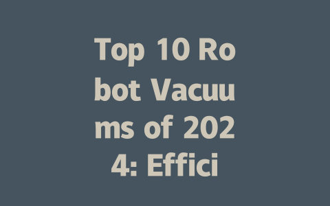 Top 10 Robot Vacuums of 2024: Efficient Cleaning Solutions for Your Home-AIGC