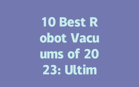 10 Best Robot Vacuums of 2023: Ultimate Buyer’s Guide and Reviews-AIGC