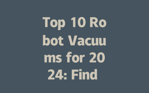 Top 10 Robot Vacuums for 2024: Find Your Perfect Cleaning Companion-AIGC