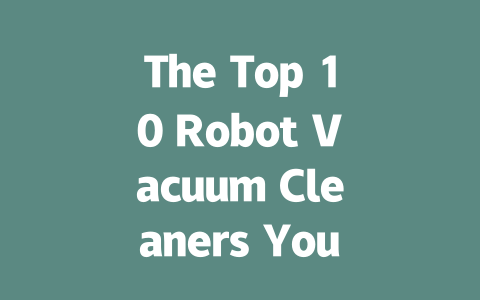 The Top 10 Robot Vacuum Cleaners You Need in Your Home Today-AIGC