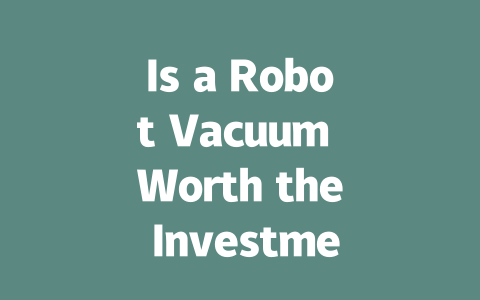 Is a Robot Vacuum Worth the Investment? Pros and Cons Explained-AIGC