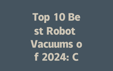 Top 10 Best Robot Vacuums of 2024: Cleans, Mops, and Self-Empties!-AIGC