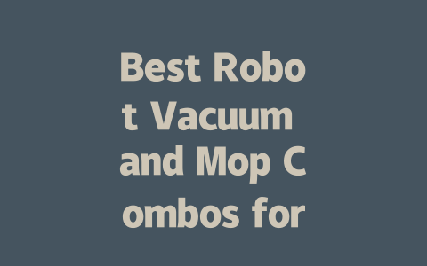 Best Robot Vacuum and Mop Combos for Ultimate Cleaning Convenience 2024-AIGC